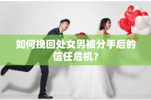 如何挽回处女男被分手后的信任危机? 如何挽回处女男被分手后的信任危机?