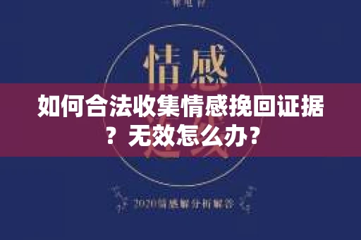 如何合法收集情感挽回证据?无效怎么办? 如何合法收集情感挽回证据?无效怎么办?