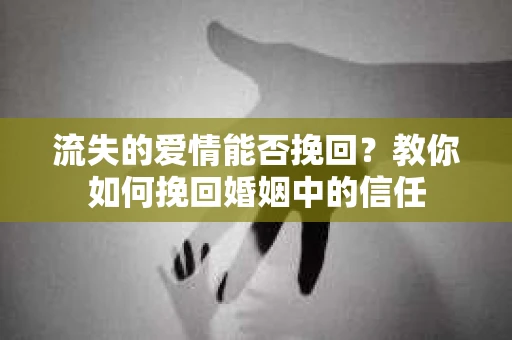 流失的爱情能否挽回？教你如何挽回婚姻中的信任