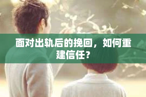 面对出轨后的挽回，如何重建信任？