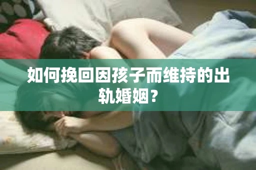 如何挽回因孩子而维持的出轨婚姻？