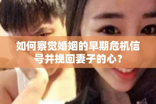 如何察觉婚姻的早期危机信号并挽回妻子的心? 如何察觉婚姻的早期危机信号并挽回妻子的心?