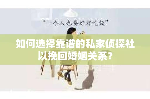 如何选择靠谱的私家侦探社以挽回婚姻关系？