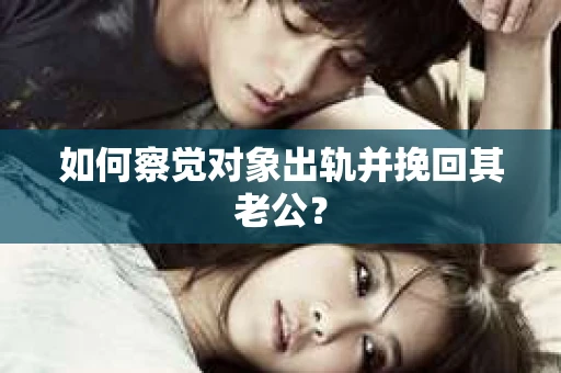 如何察觉对象出轨并挽回其老公？