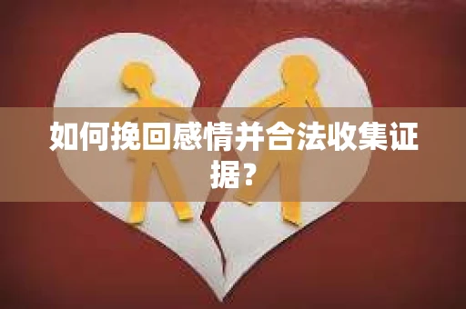 如何挽回感情并合法收集证据？