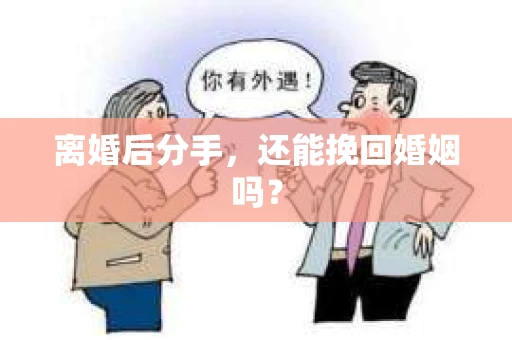 离婚后分手,还能挽回婚姻吗? 离婚后分手,还能挽回婚姻吗?
