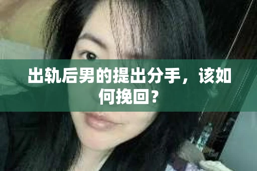出轨后男的提出分手，该如何挽回？