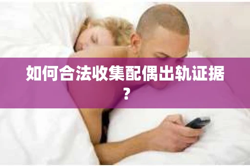 如何合法收集配偶出轨证据？