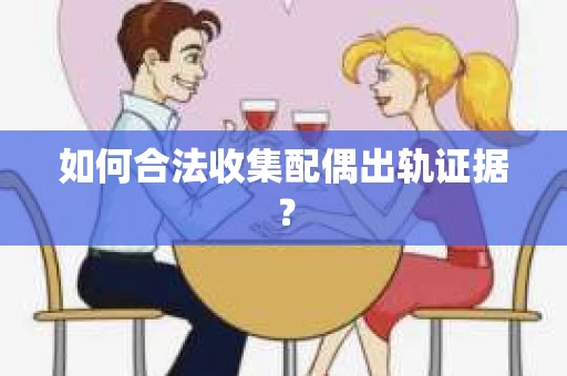 如何合法收集配偶出轨证据？