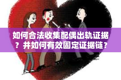 如何合法收集配偶出轨证据？并如何有效固定证据链？