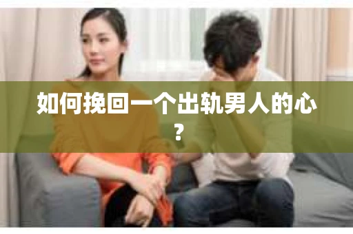 如何挽回一个出轨男人的心? 如何挽回一个出轨男人的心?