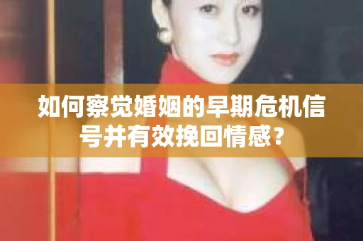 如何察觉婚姻的早期危机信号并有效挽回情感? 如何察觉婚姻的早期危机信号并有效挽回情感?