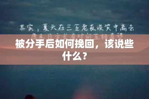 被分手后如何挽回,该说些什么? 被分手后如何挽回,该说些什么?