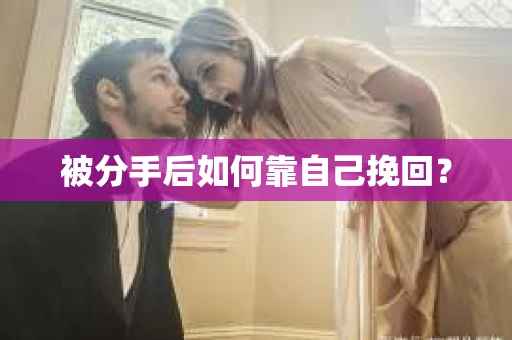 被分手后如何靠自己挽回？