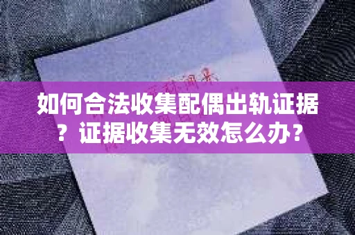如何合法收集配偶出轨证据？证据收集无效怎么办？