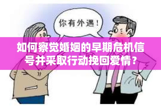 如何察觉婚姻的早期危机信号并采取行动挽回爱情？