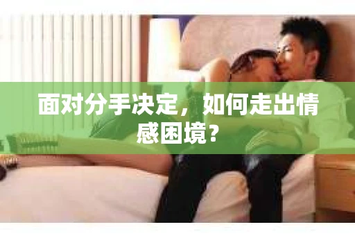 面对分手决定，如何走出情感困境？