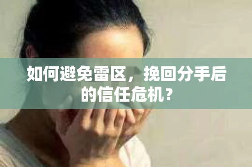 如何避免雷区，挽回分手后的信任危机？