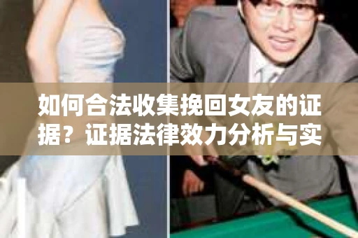 如何合法收集挽回女友的证据？证据法律效力分析与实践指南