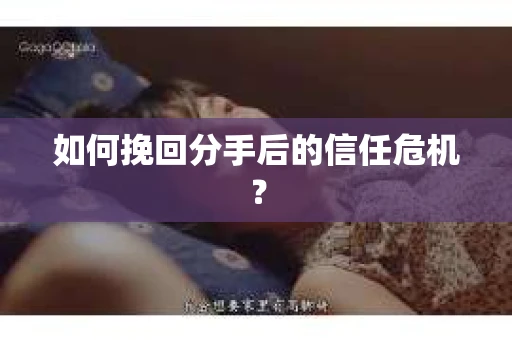 如何挽回分手后的信任危机？