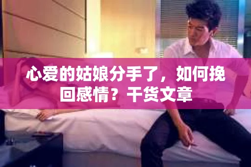 心爱的姑娘分手了，如何挽回感情？干货文章
