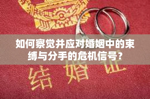 如何察觉并应对婚姻中的束缚与分手的危机信号？