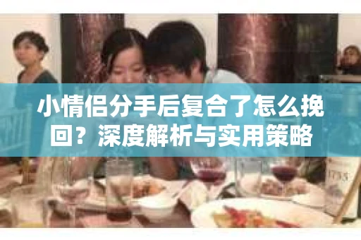小情侣分手后复合了怎么挽回？深度解析与实用策略