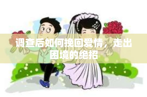 调查后如何挽回爱情,走出困境的绝招 调查后如何挽回爱情,走出困境的绝招