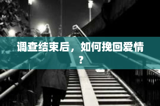 调查结束后，如何挽回爱情？