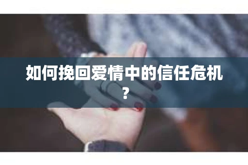 如何挽回爱情中的信任危机？