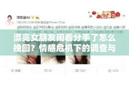 漂亮女朋友闹着分手了怎么挽回？情感危机下的调查与应对策略