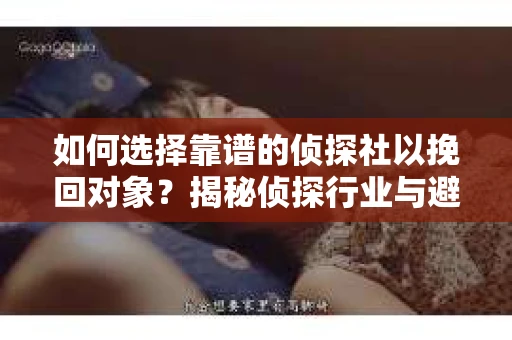 如何选择靠谱的侦探社以挽回对象？揭秘侦探行业与避坑指南