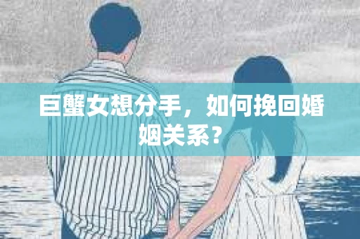 巨蟹女想分手，如何挽回婚姻关系？