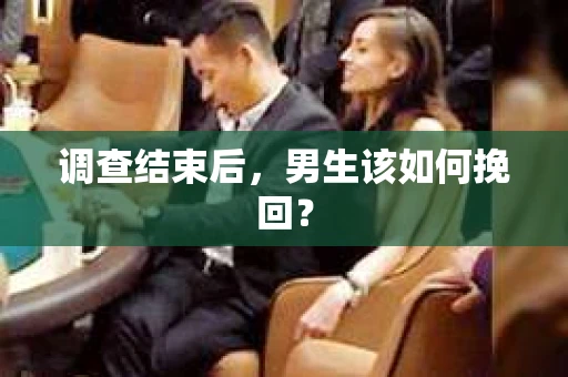 调查结束后，男生该如何挽回？