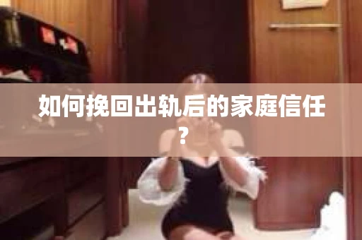 如何挽回出轨后的家庭信任？