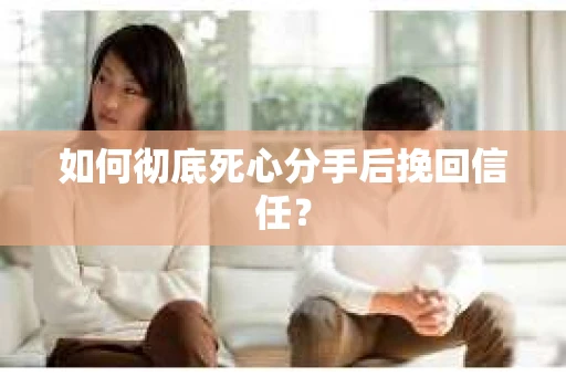 如何彻底死心分手后挽回信任? 如何彻底死心分手后挽回信任?