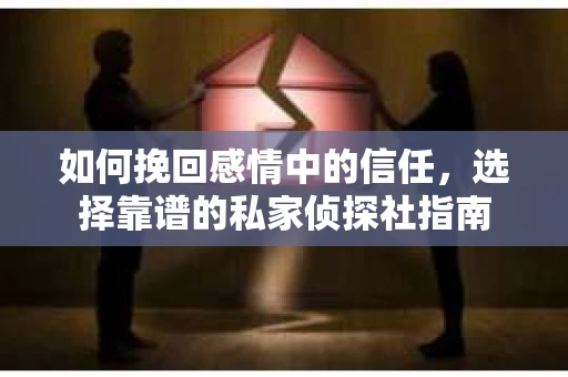 如何挽回感情中的信任,选择靠谱的私家侦探社指南 如何挽回感情中的信任,选择靠谱的私家侦探社指南