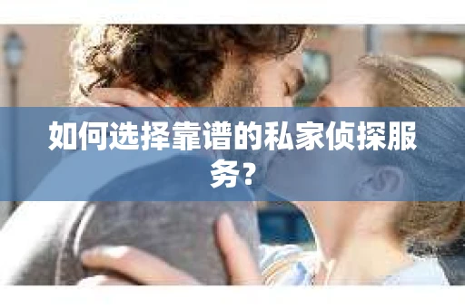 如何选择靠谱的私家侦探服务？