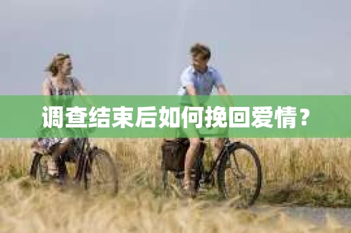 调查结束后如何挽回爱情？