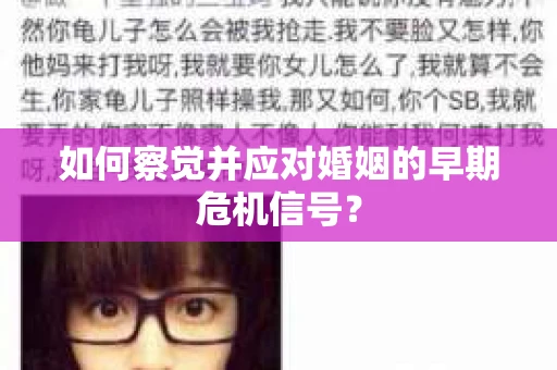 如何察觉并应对婚姻的早期危机信号? 如何察觉并应对婚姻的早期危机信号?