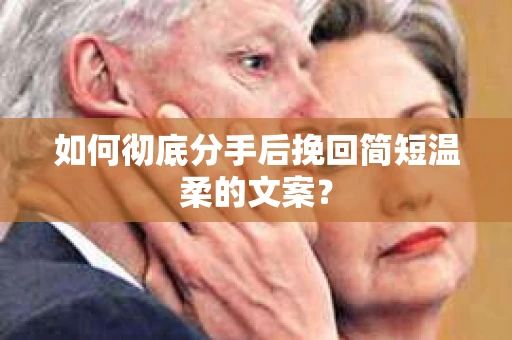 如何彻底分手后挽回简短温柔的文案? 如何彻底分手后挽回简短温柔的文案?