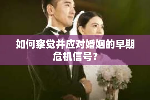 如何察觉并应对婚姻的早期危机信号？