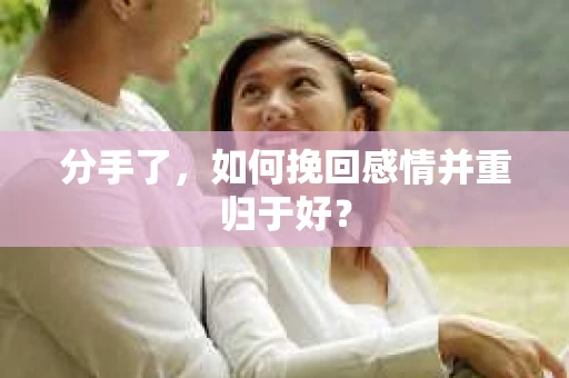 分手了，如何挽回感情并重归于好？