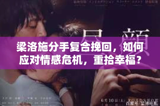 梁洛施分手复合挽回，如何应对情感危机，重拾幸福？