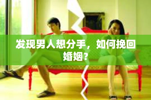 发现男人想分手,如何挽回婚姻? 发现男人想分手,如何挽回婚姻?