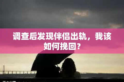 调查后发现伴侣出轨，我该如何挽回？