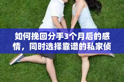 如何挽回分手3个月后的感情，同时选择靠谱的私家侦探社？