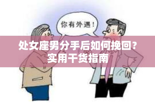 处女座男分手后如何挽回?实用干货指南 处女座男分手后如何挽回?实用干货指南