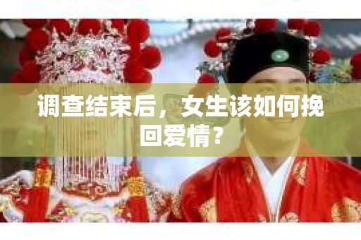 调查结束后，女生该如何挽回爱情？