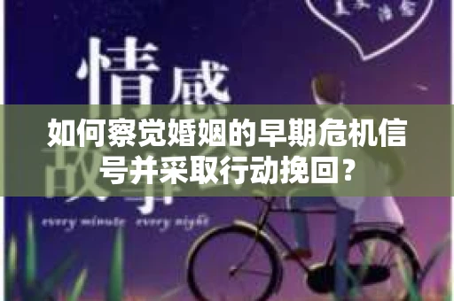 如何察觉婚姻的早期危机信号并采取行动挽回? 如何察觉婚姻的早期危机信号并采取行动挽回?